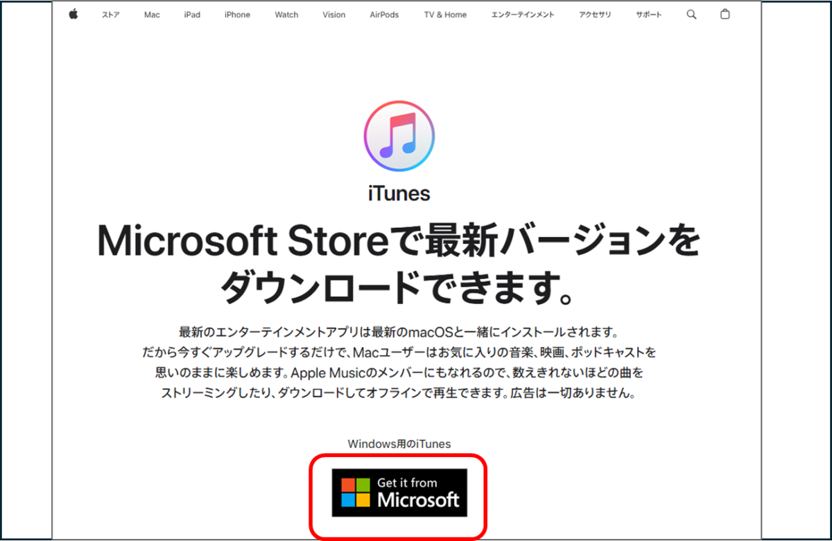 iTunes
Microsoft Storeで最新バージョンを
ダウンロードできます。
Windows用のiTunes
Get it from Microsoft