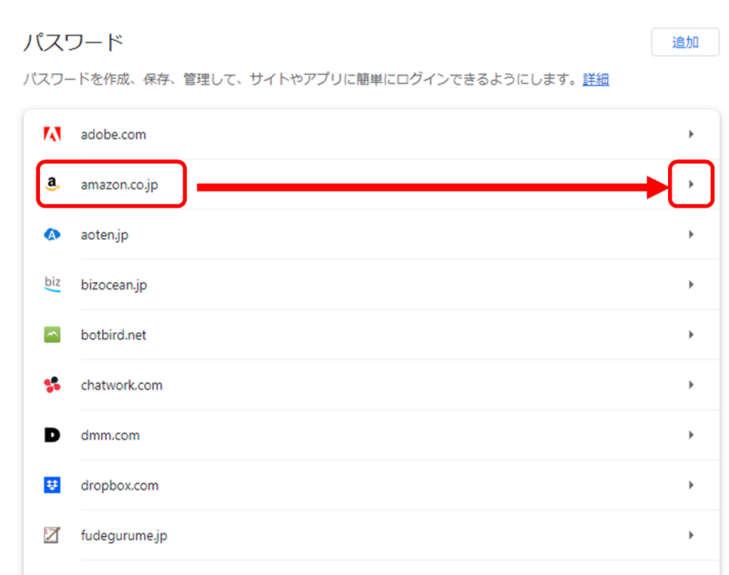パスワード
保存されているログイン情報がサイトごとに表示されている
右端に小さな黒い矢印