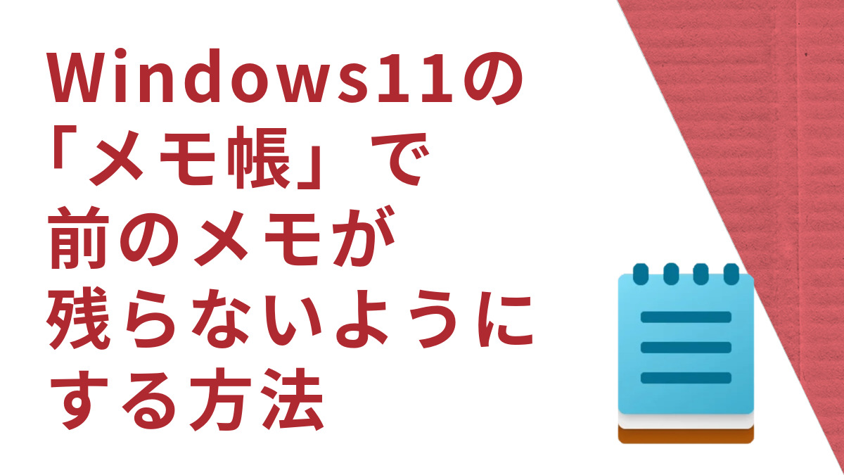 Windows11の「メモ帳」で前のメモが残らないようにする方法