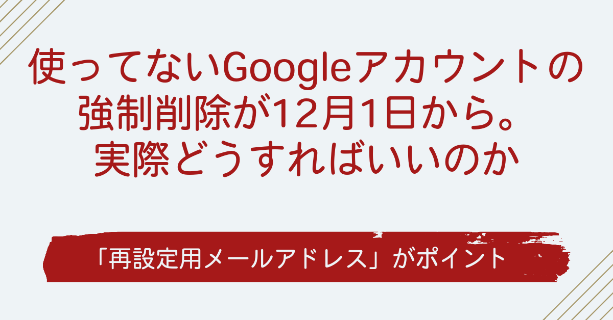 使ってないGoogleアカウントの強制削除 実際どうすれば消されないのか～「再設定用メールアドレス」がポイント