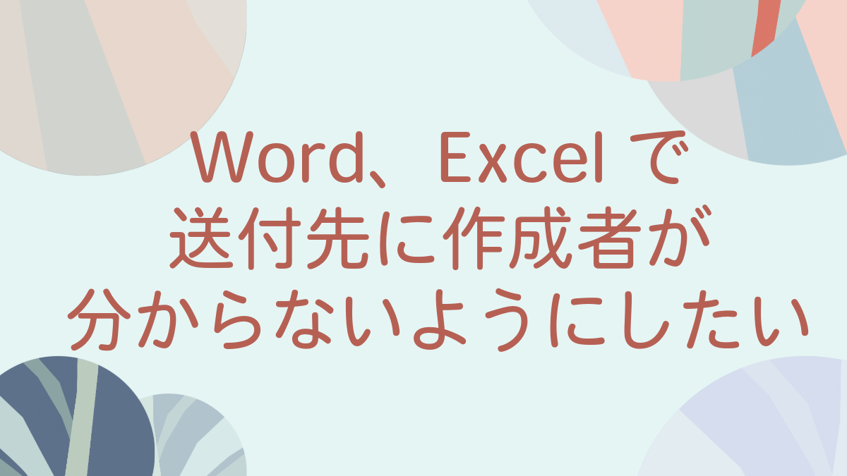 Word、Excelで、送付先に作成者が分からないようにしたい