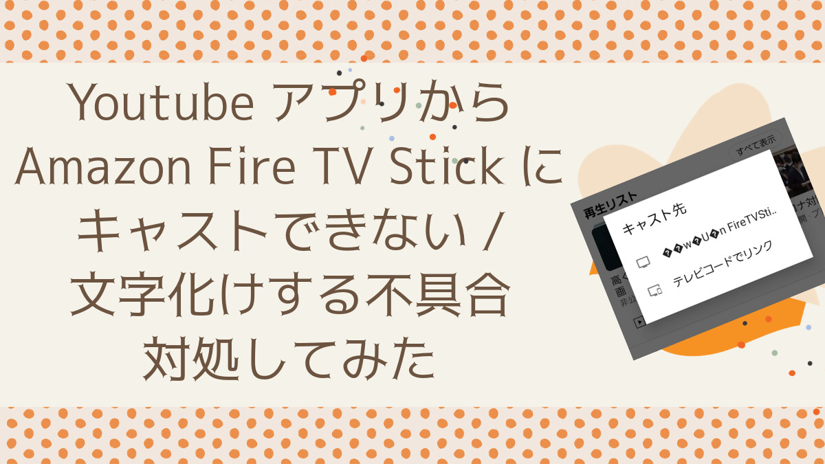 YoutubeアプリからAmazon Fire TV Stickにキャストできない/文字化けする不具合 対処してみた
