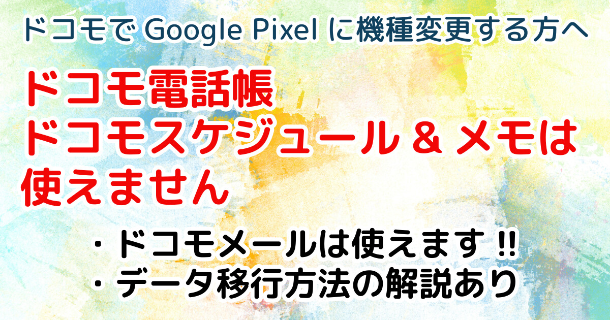 ドコモでGoogle Pixelに機種変更する方へ ドコモ電話帳 ドコモスケジュール&メモは 使えません ・ドコモメールは使えます!! ・データ移行方法の解説あり