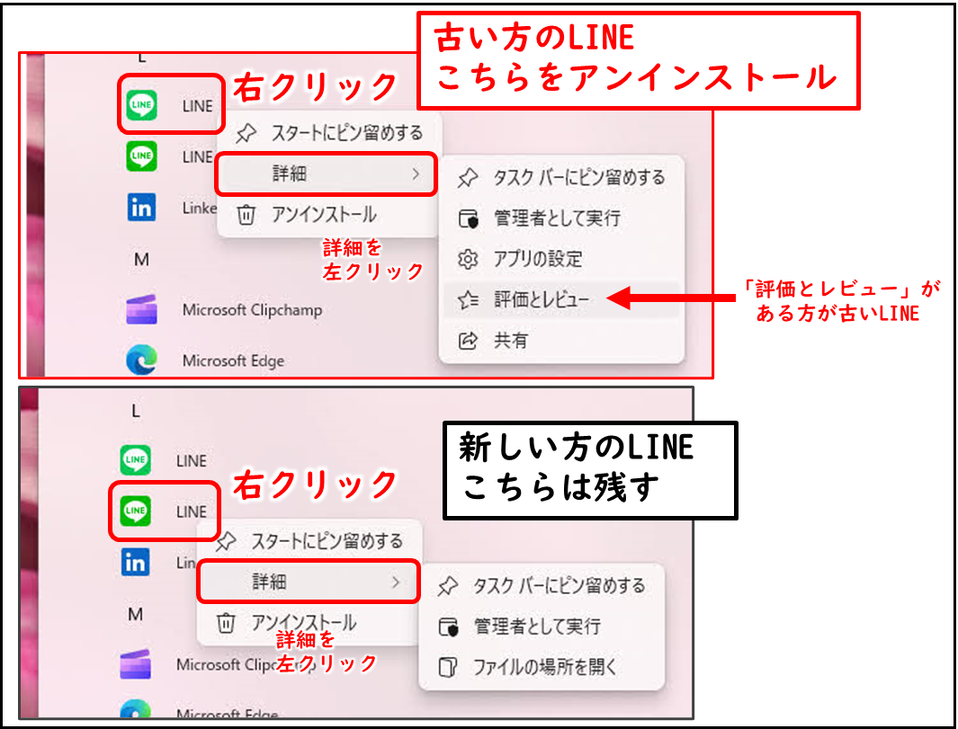 スタートメニュー　すべてのプログラムの画面　LINEが2個
右クリック→詳細をおしたあとの表示
「評価とレビュー」がある方が旧バージョンのLINE こちらをアンインストール
「評価とレビュー」が表示されないほうのLINEは新しいバージョン　こちらは残す