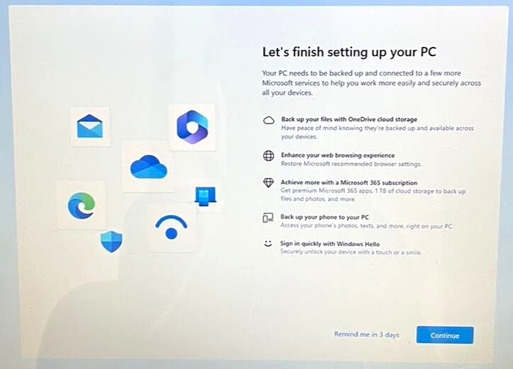 Let's finish setting up your PC
Your PC needs to be backed up and connected to a few more Microsoft services to help you work more easily and securely across all your devices

Back up your files with OneDrive cloud storage
Enhance your web browsing experience
Achieve more with a Microsoft 365 subscription
Back up your phone to your PC
Sign in quickly with Windows Hello