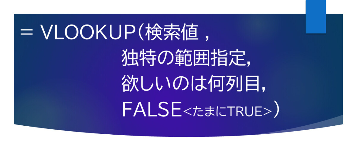 = VLOOKUP(検索値 ,		独特の範囲指定,		欲しいのは何列目, 		FALSE<たまにTRUE>)