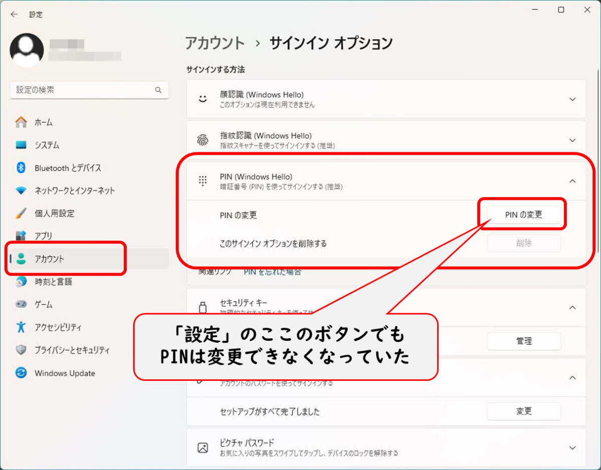 Windows 11の「設定」→アカウント→サインインオプション→PIN→PINの変更
このボタンでも、PINは変更できなくなっていた