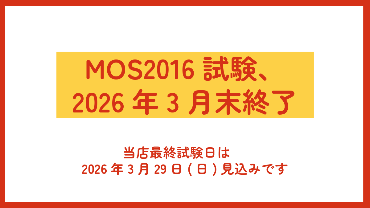 MOS2016試験、 2026年3月末終了 　当店最終試験日は 2026年3月29日(日)見込みです