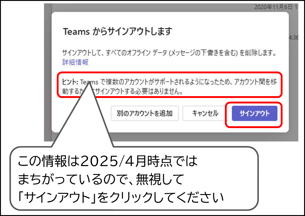Teams からサインアウトします
ヒント:Teams で複数のアカウントがサポートされるようになったため、アカウント間を移動するためにサインアウトする必要はありません。
という情報は2025/4月時点では
まちがっているので、無視して
「サインアウト」をクリックしてください
サインアウト