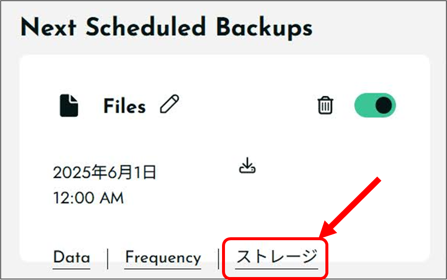 BackWPup ジョブが表示されている部分
Next Scheduled Backups
Files
2025年6月1日 12:00AM
Data Frequency ストレージ
ストレージをクリック