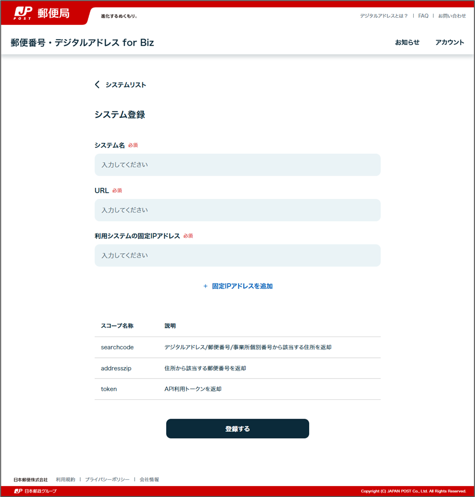 郵便番号·デジタルアドレス for Biz
システム登録
システム名 必須
URL 必須
利用システムの固定IPアドレス 必須