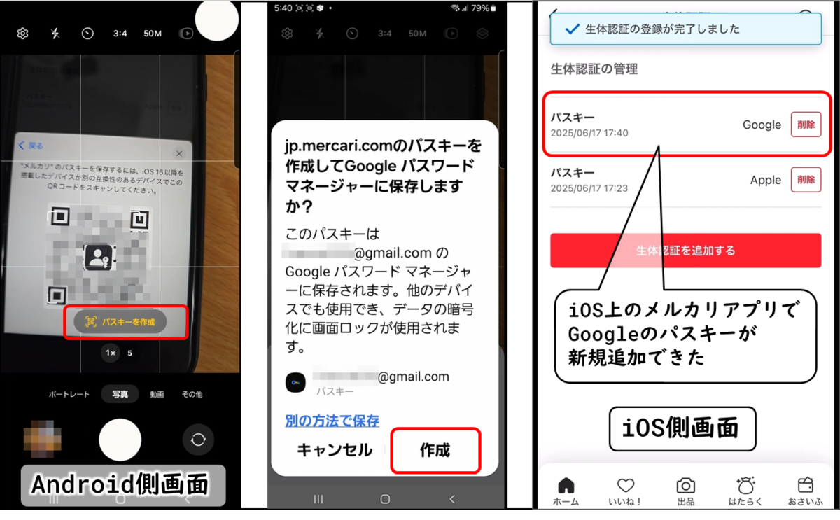 Androidスマホで、iPhoneのQRコードを読み取り
jp.mercari.comのパスキーを作成してGoogle パスワードマネージャーに保存しますか?
このパスキーは@gmail.com のGoogle パスワードマネージャ一に保存されます。他のデバイスでも使用でき、データの暗号化に画面ロックが使用されま
す。
iOS上のメルカリアプリで
Googleのパスキーが
新規追加できた