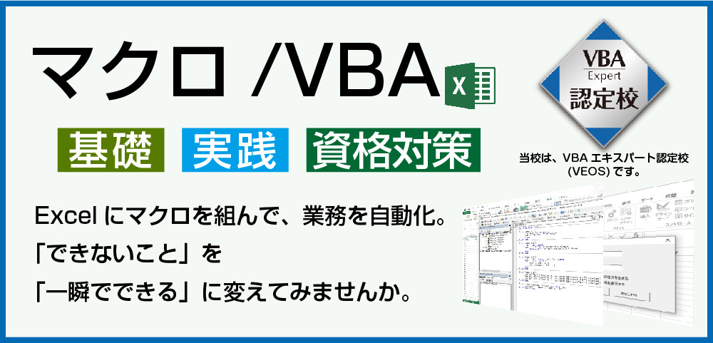 マクロ/VBAコース　基礎・実践・資格対策 Excelにマクロを組んで、業務を自動化。「できないこと」を「一瞬でできる」に変えてみませんか。当校はVBAエキスパート認定校(VEOS)です。